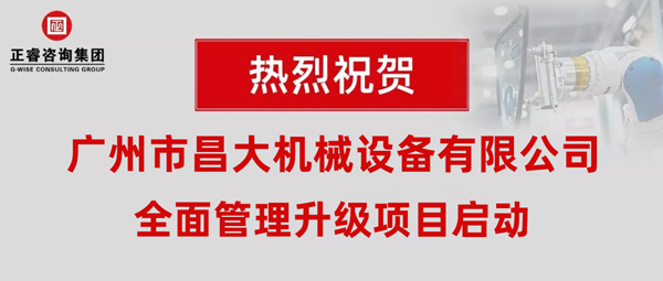 熱烈祝賀廣州市昌大機(jī)械設(shè)備有限公司攜手正睿咨詢啟動企業(yè)全面管理升級！